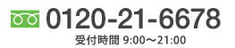 0120-21-6678　受付時間／9:00〜21:00